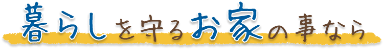 暮らしを守るお家の事なら